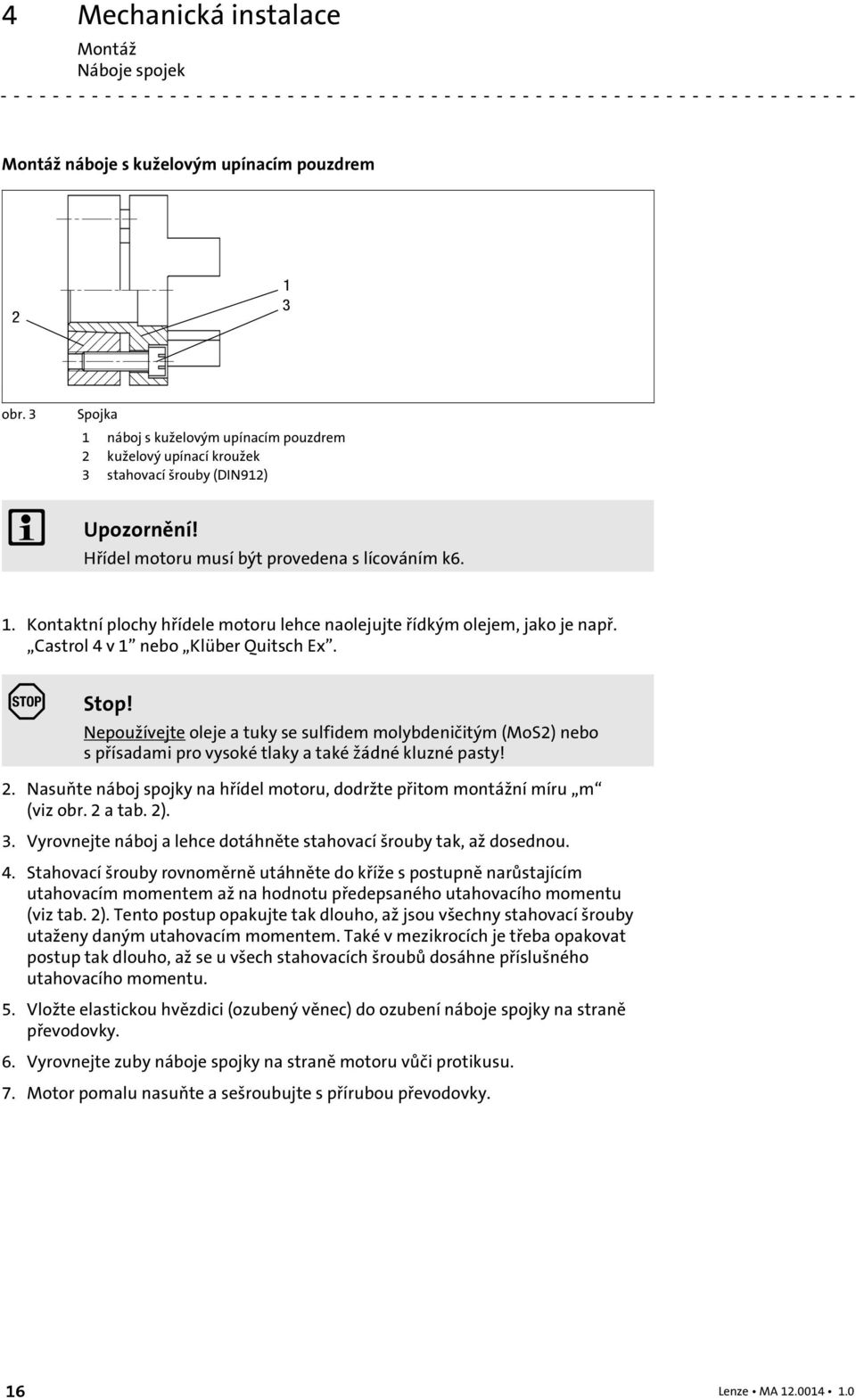 Castrol 4 v 1 nebo Klüber Quitsch Ex. Stop! Nepoužívejte oleje a tuky se sulfidem molybdeničitým (MoS2) nebo s přísadami pro vysoké tlaky a také žádné kluzné pasty! 2.