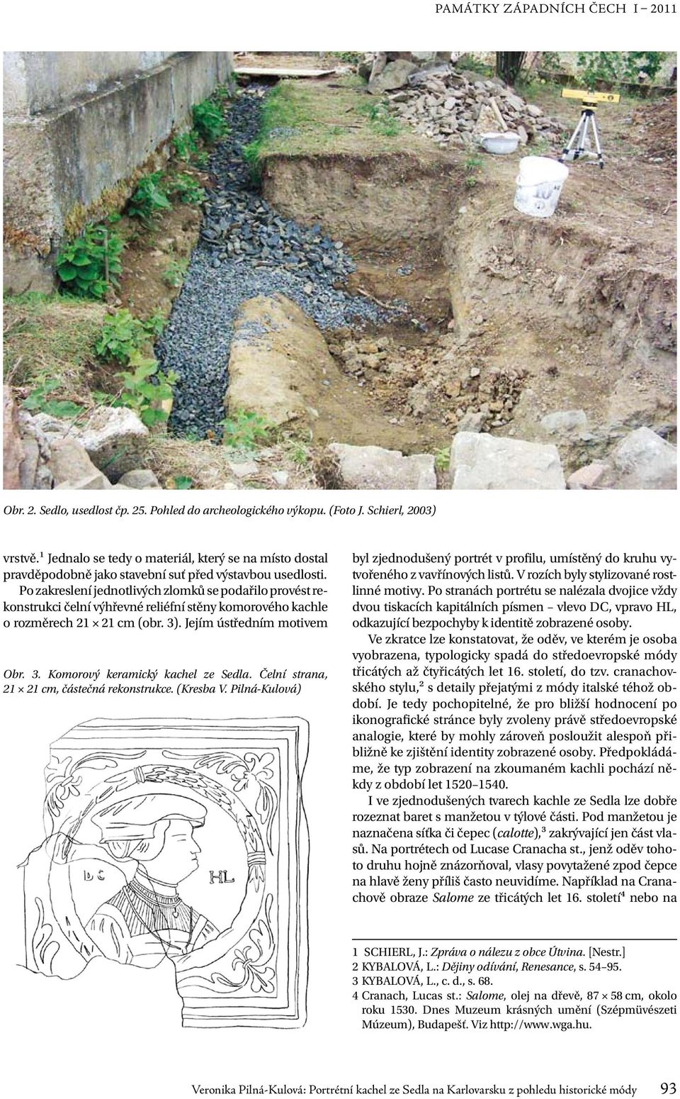 Po zakreslení jednotlivých zlomků se podařilo provést rekonstrukci čelní výhřevné reliéfní stěny komorového kachle o rozměrech 21 21 cm (obr. 3). Jejím ústředním motivem Obr. 3. Komorový keramický kachel ze Sedla.