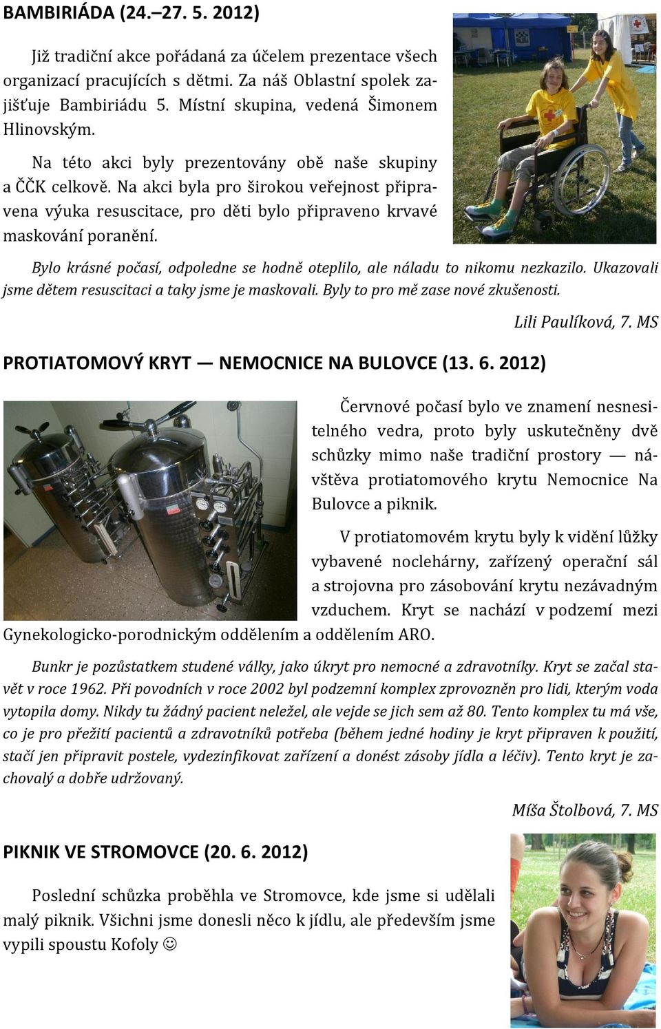 Na akci byla pro širokou veřejnost připravena výuka resuscitace, pro děti bylo připraveno krvavé maskování poranění. Bylo krásné počasí, odpoledne se hodně oteplilo, ale náladu to nikomu nezkazilo.