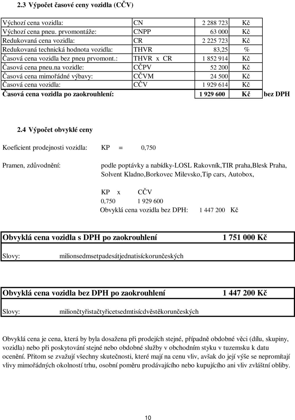 na vozidle: CČPV 52 2 Kč Časová cena mimořádné výbavy: CČVM 24 5 Kč Časová cena vozidla: CČV 1 929 614 Kč Časová cena vozidla po zaokrouhlení: 1 929 6 Kč bez DPH 2.