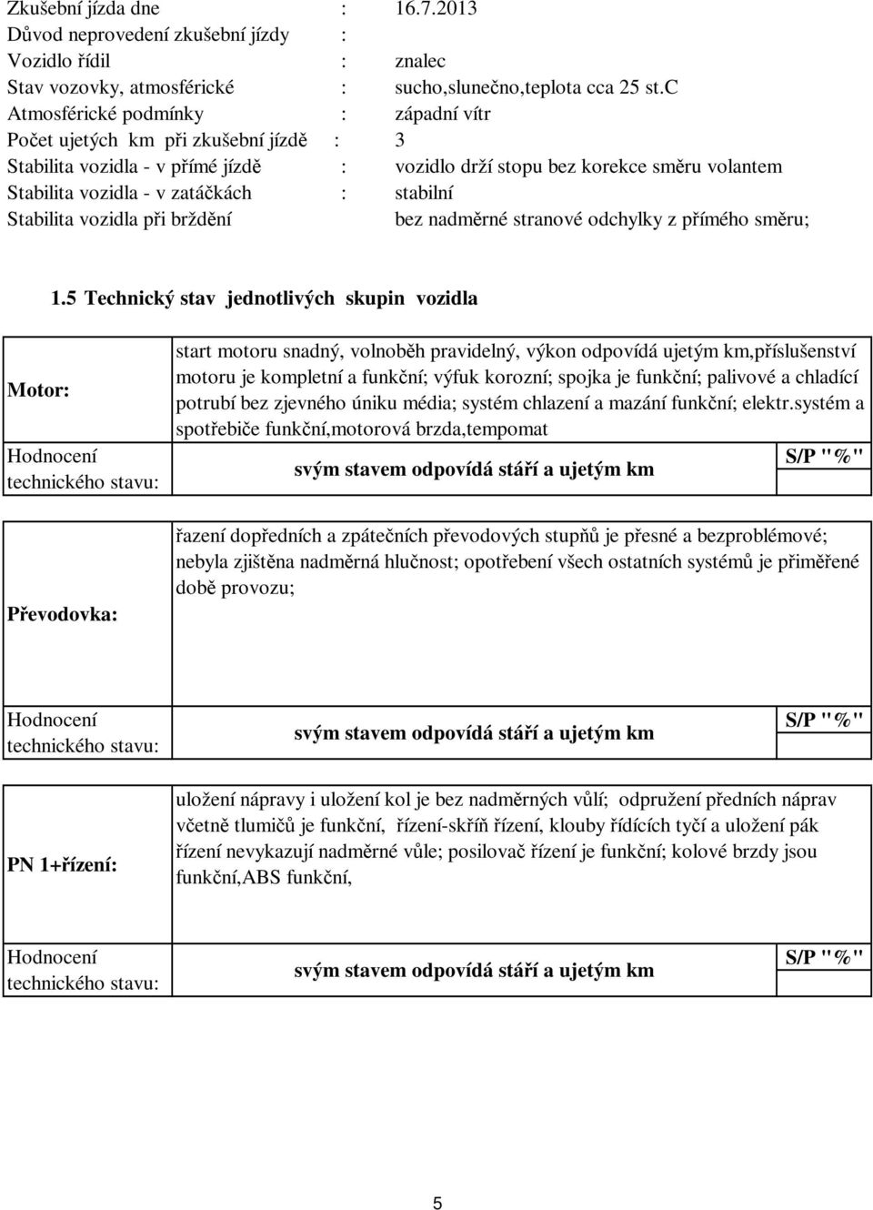 stabilní Stabilita vozidla při brždění bez nadměrné stranové odchylky z přímého směru; 1.