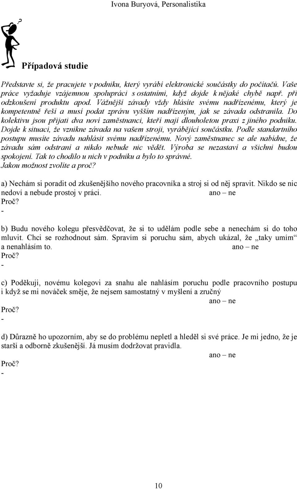 Do kolektivu jsou přijati dva noví zaměstnanci, kteří mají dlouholetou praxi z jiného podniku. Dojde k situaci, že vznikne závada na vašem stroji, vyrábějící součástku.