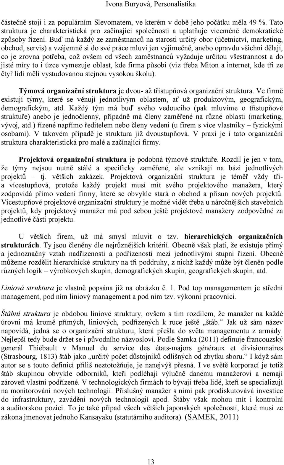 ovšem od všech zaměstnanců vyžaduje určitou všestrannost a do jisté míry to i úzce vymezuje oblast, kde firma působí (viz třeba Miton a internet, kde tři ze čtyř lidí měli vystudovanou stejnou