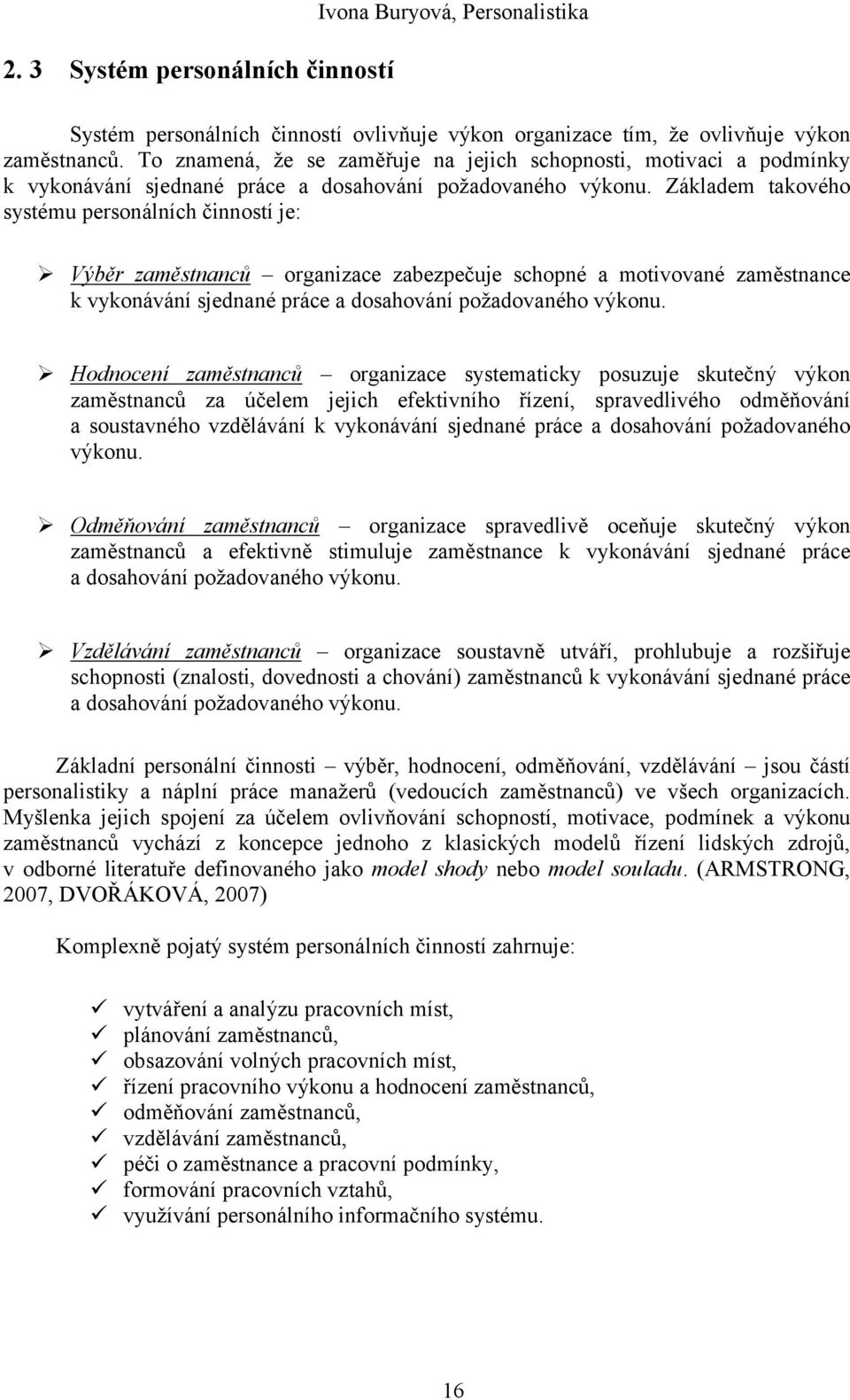 Základem takového systému personálních činností je: Výběr zaměstnanců organizace zabezpečuje schopné a motivované zaměstnance k vykonávání sjednané práce a dosahování požadovaného výkonu.