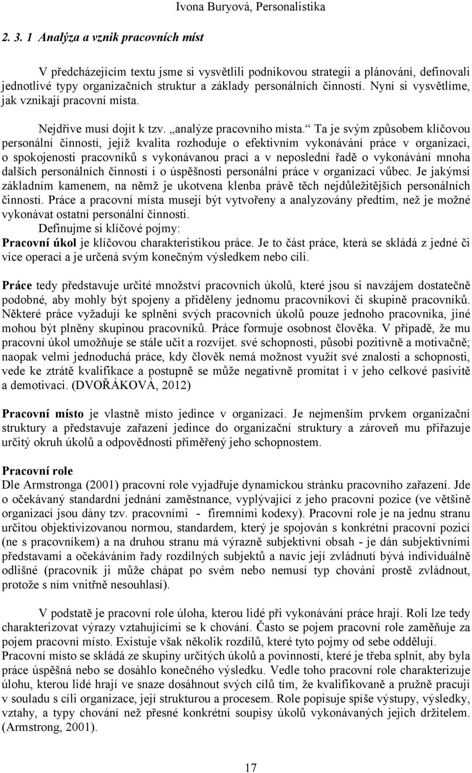 Ta je svým způsobem klíčovou personální činností, jejíž kvalita rozhoduje o efektivním vykonávání práce v organizaci, o spokojenosti pracovníků s vykonávanou prací a v neposlední řadě o vykonávání