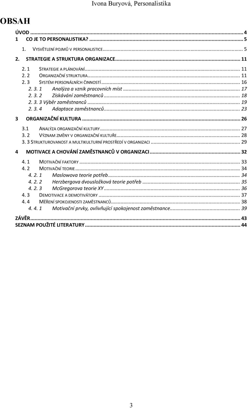 1 ANALÝZA ORGANIZAČNÍ KULTURY... 27 3. 2 VÝZNAM ZMĚNY V ORGANIZAČNÍ KULTUŘE... 28 3. 3 STRUKTUROVANOST A MULTIKULTURNÍ PROSTŘEDÍ V ORGANIZACI... 29 4 MOTIVACE A CHOVÁNÍ ZAMĚSTNANCŮ V ORGANIZACI... 32 4.