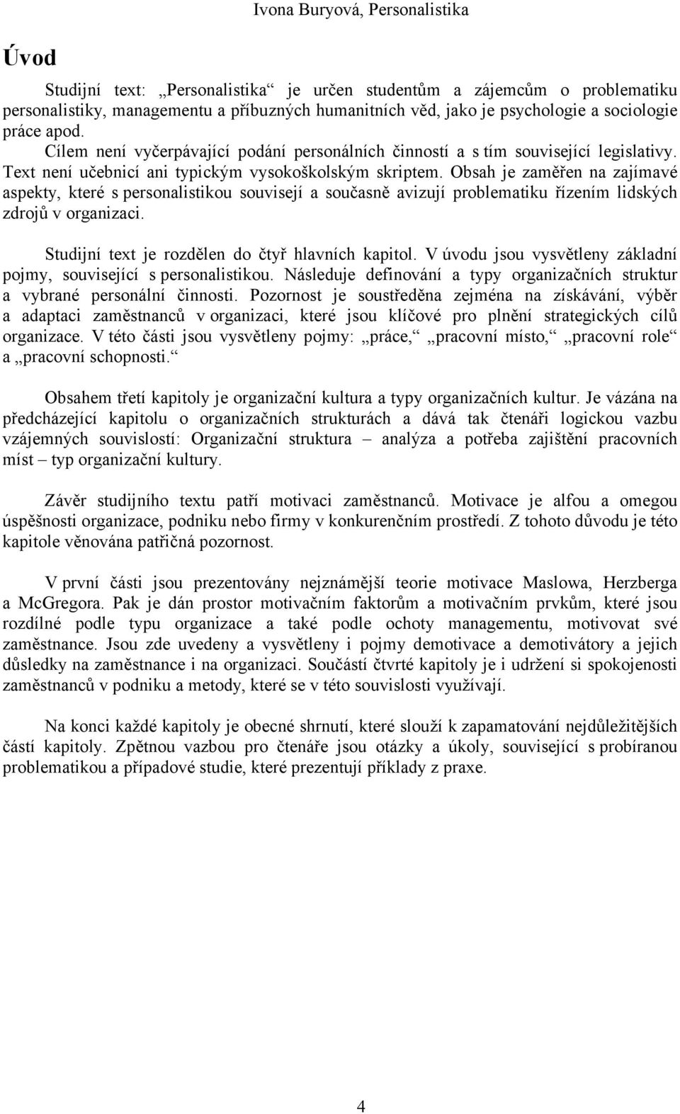 Obsah je zaměřen na zajímavé aspekty, které s personalistikou souvisejí a současně avizují problematiku řízením lidských zdrojů v organizaci. Studijní text je rozdělen do čtyř hlavních kapitol.