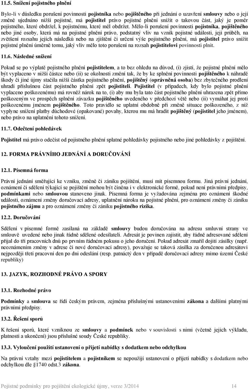 Mělo-li porušení povinnosti pojistníka, pojištěného nebo jiné osoby, která má na pojistné plnění právo, podstatný vliv na vznik pojistné události, její průběh, na zvětšení rozsahu jejích následků