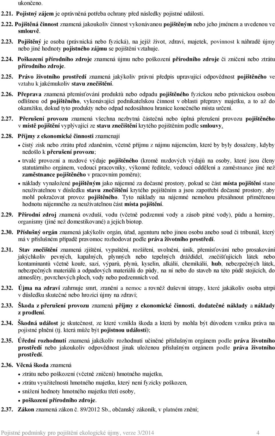 Pojištěný je osoba (právnická nebo fyzická), na jejíž život, zdraví, majetek, povinnost k náhradě újmy nebo jiné hodnoty pojistného zájmu se pojištění vztahuje. 2.24.