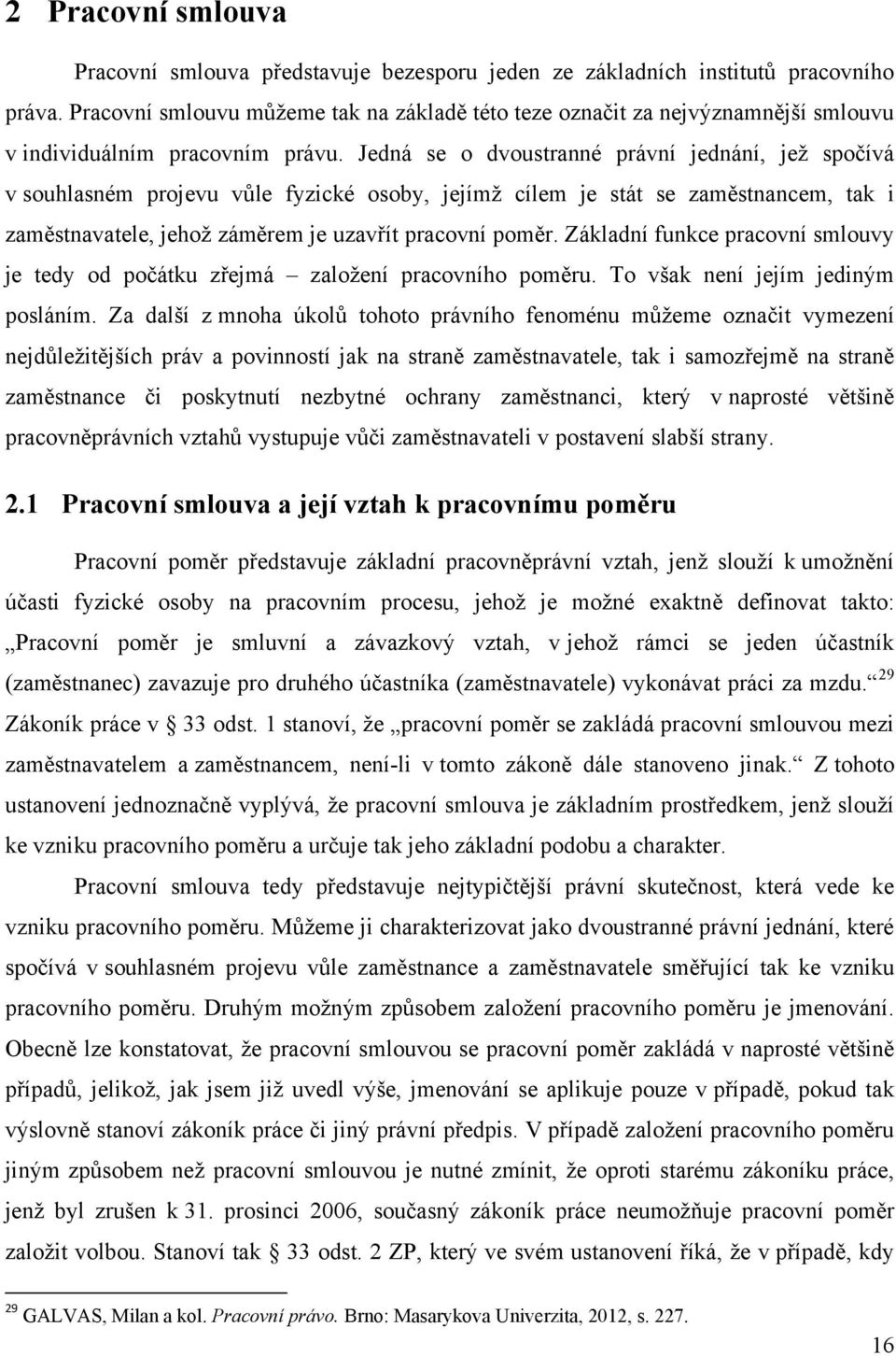 Jedná se o dvoustranné právní jednání, jež spočívá v souhlasném projevu vůle fyzické osoby, jejímž cílem je stát se zaměstnancem, tak i zaměstnavatele, jehož záměrem je uzavřít pracovní poměr.