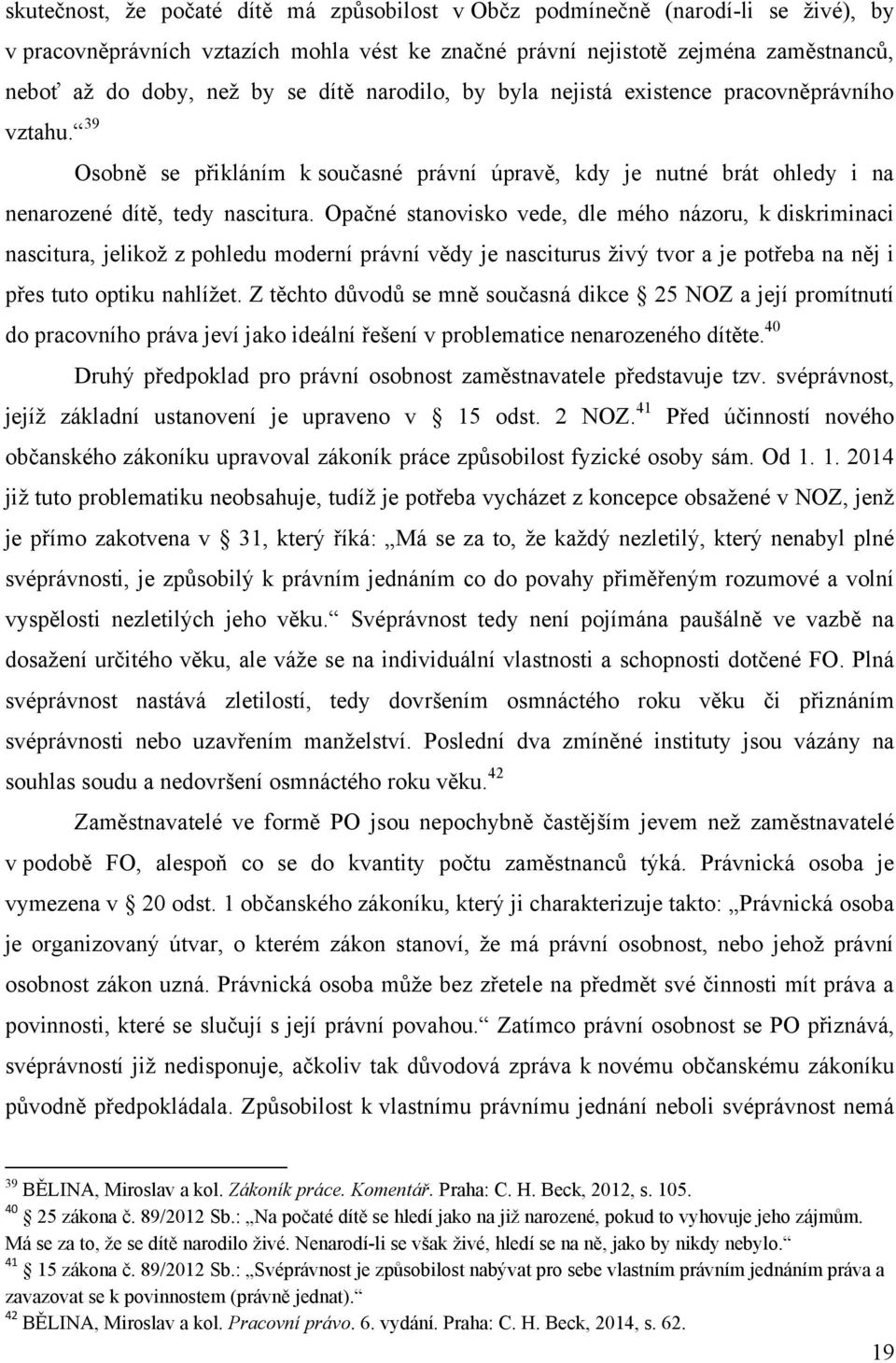 Opačné stanovisko vede, dle mého názoru, k diskriminaci nascitura, jelikož z pohledu moderní právní vědy je nasciturus živý tvor a je potřeba na něj i přes tuto optiku nahlížet.