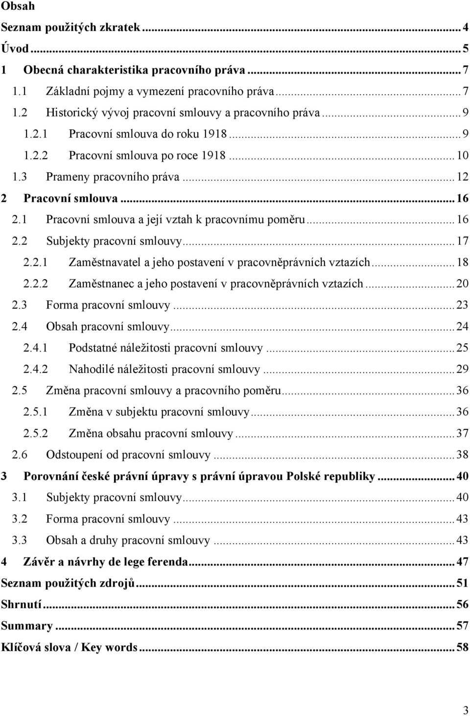 1 Pracovní smlouva a její vztah k pracovnímu poměru... 16 2.2 Subjekty pracovní smlouvy... 17 2.2.1 Zaměstnavatel a jeho postavení v pracovněprávních vztazích... 18 2.2.2 Zaměstnanec a jeho postavení v pracovněprávních vztazích.