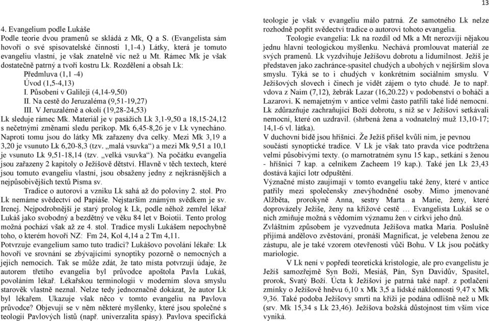 Působení v Galileji (4,14-9,50) II. Na cestě do Jeruzaléma (9,51-19,27) III. V Jeruzalémě a okolí (19,28-24,53) Lk sleduje rámec Mk.