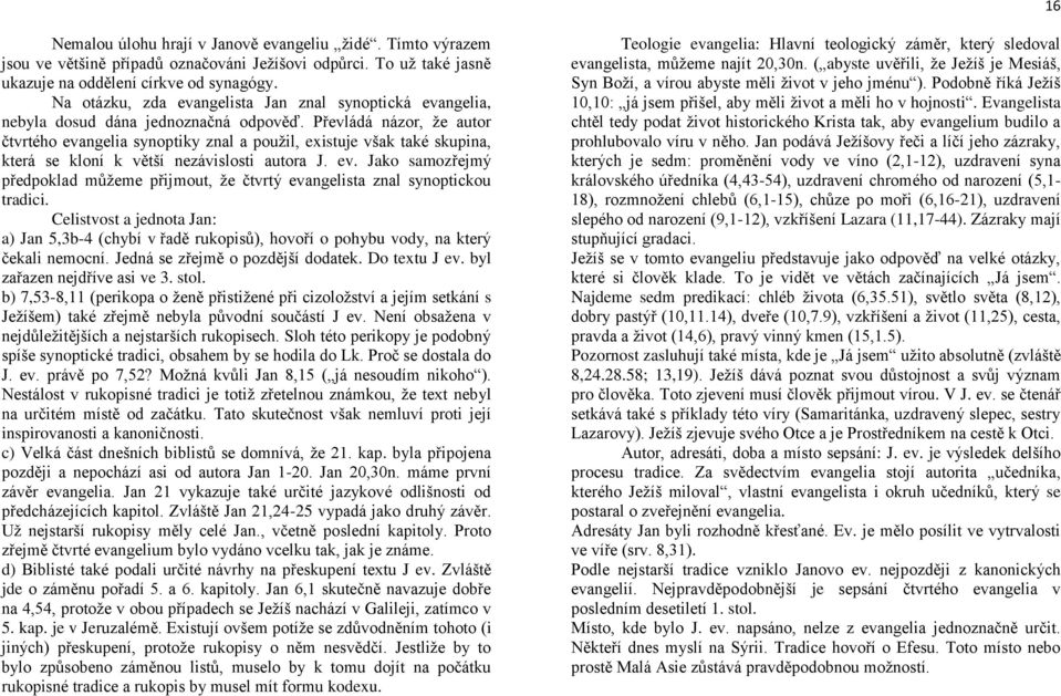 Převládá názor, že autor čtvrtého evangelia synoptiky znal a použil, existuje však také skupina, která se kloní k větší nezávislosti autora J. ev. Jako samozřejmý předpoklad můžeme přijmout, že čtvrtý evangelista znal synoptickou tradici.