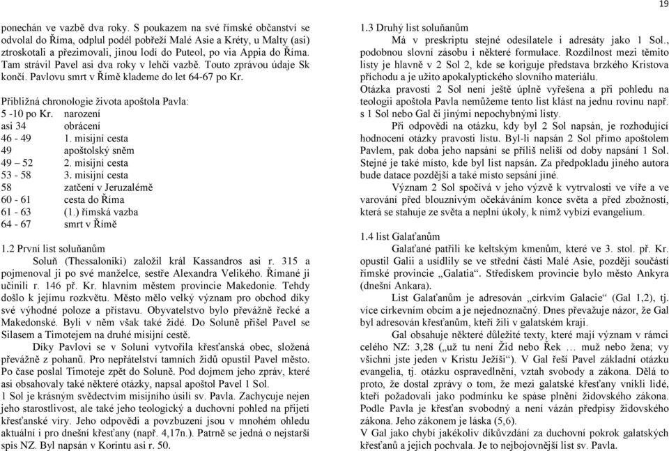 Tam strávil Pavel asi dva roky v lehčí vazbě. Touto zprávou údaje Sk končí. Pavlovu smrt v Římě klademe do let 64-67 po Kr. Přibližná chronologie života apoštola Pavla: 5-10 po Kr.