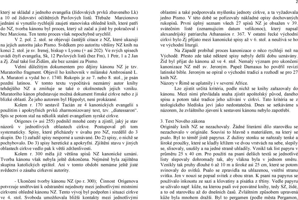 Ten tento proces však nepochybně urychlil. V 2. pol. 2. stol. se objevují častější citace z NZ, které ukazují na jejich autoritu jako Písmo. Svědkem pro autoritu většiny NZ knih na konci 2. stol. je sv.