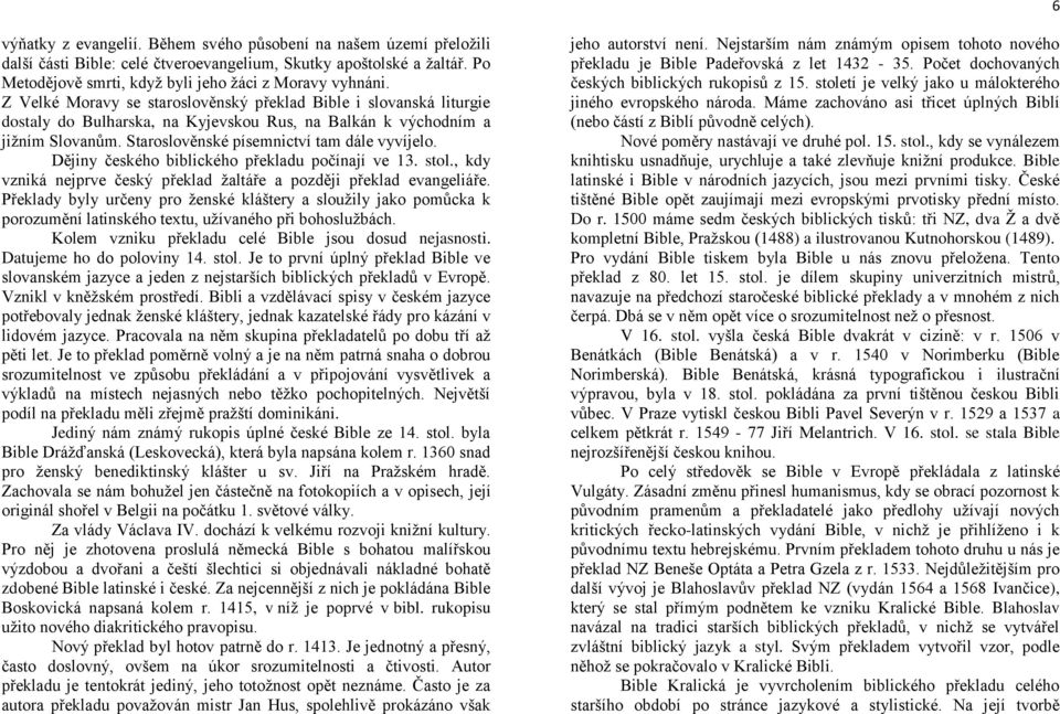 Dějiny českého biblického překladu počínají ve 13. stol., kdy vzniká nejprve český překlad žaltáře a později překlad evangeliáře.