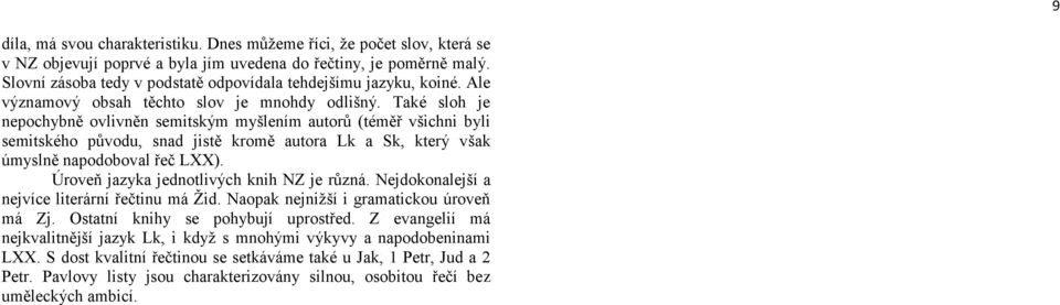 Také sloh je nepochybně ovlivněn semitským myšlením autorů (téměř všichni byli semitského původu, snad jistě kromě autora Lk a Sk, který však úmyslně napodoboval řeč LXX).