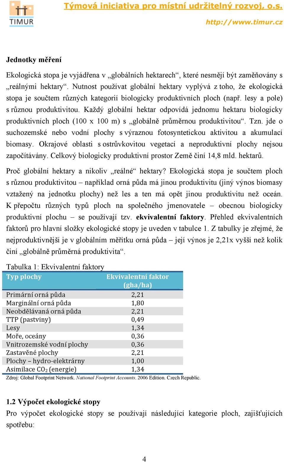 Každý globální hektar odpovídá jednomu hektaru biologicky produktivních ploch (100 x 100 m) s globálně průměrnou produktivitou. Tzn.