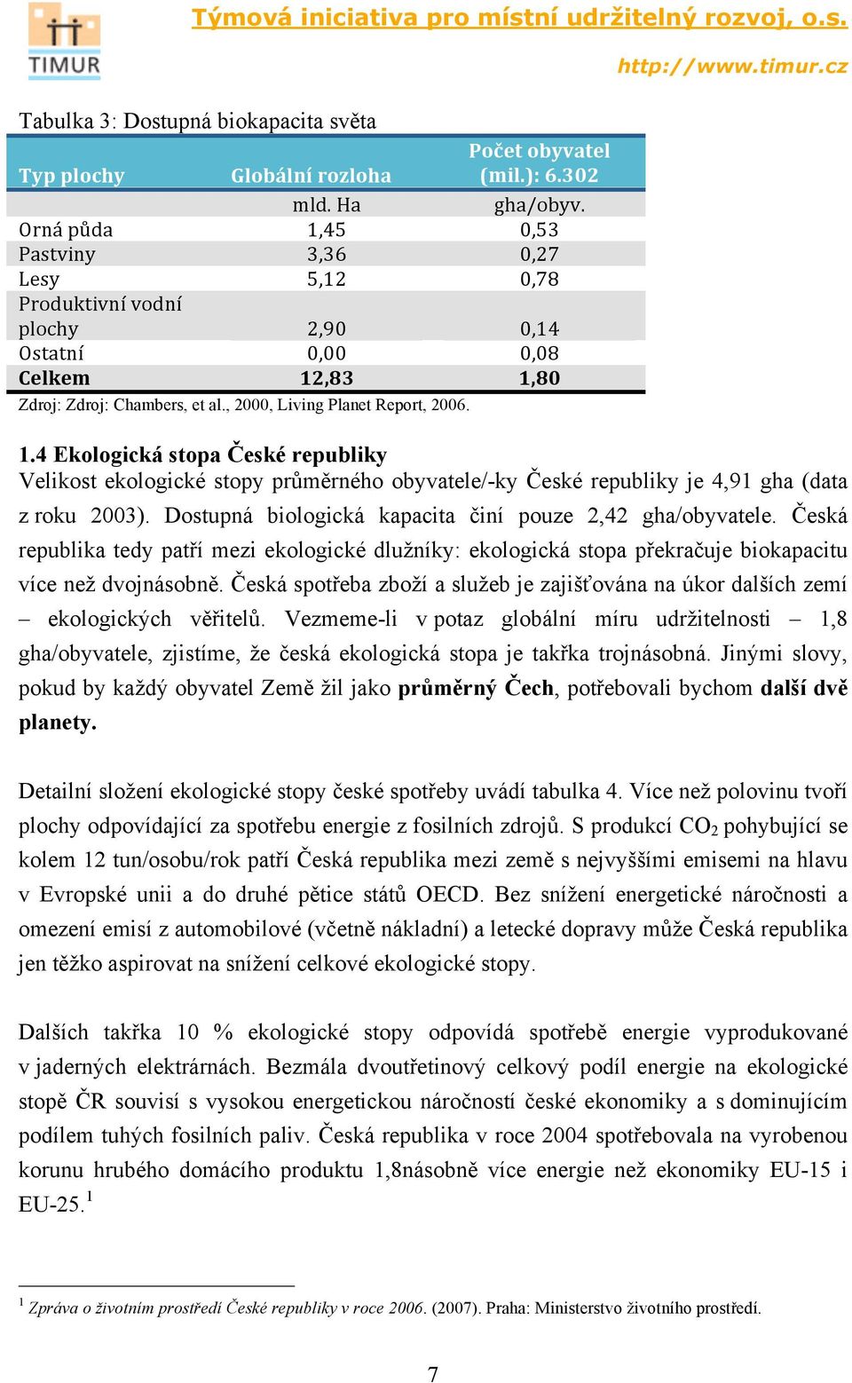 Dostupná biologická kapacita činí pouze 2,42 gha/obyvatele. Česká republika tedy patří mezi ekologické dlužníky: ekologická stopa překračuje biokapacitu více než dvojnásobně.