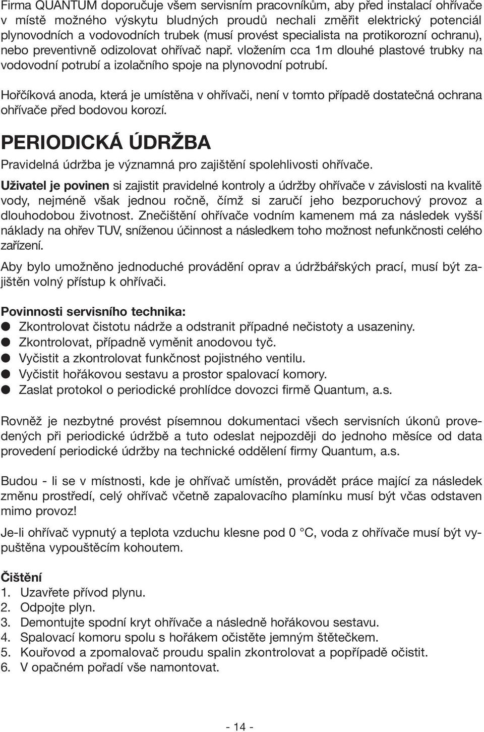 Hořčíková anoda, která je umístěna v ohřívači, není v tomto případě dostatečná ochrana ohřívače před bodovou korozí.