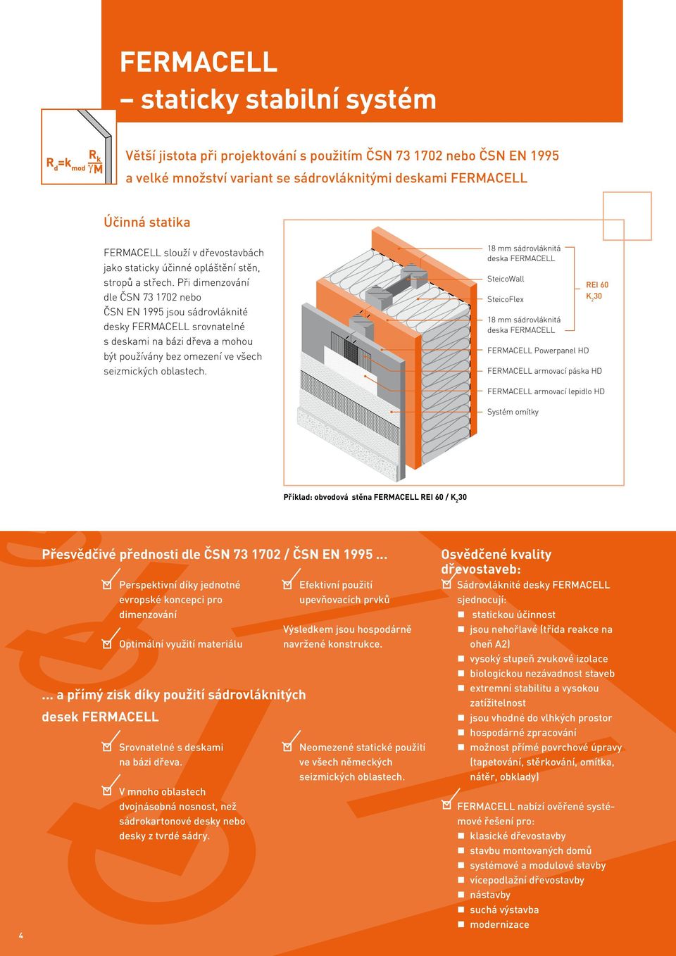 Při dimenzování dle ČSN 73 1702 nebo ČSN EN 1995 jsou sádrovláknité desky srovnatelné s deskami na bázi dřeva a mohou být používány bez omezení ve všech seizmických oblastech.