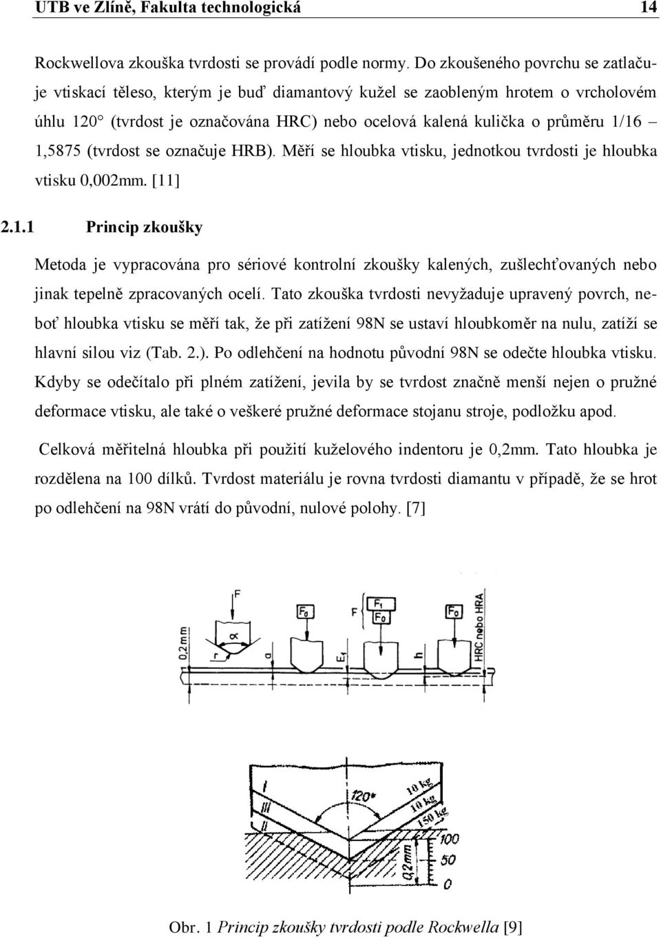 1,5875 (tvrdost se označuje HRB). Měří se hloubka vtisku, jednotkou tvrdosti je hloubka vtisku 0,002mm. [11] 2.1.1 Princip zkoušky Metoda je vypracována pro sériové kontrolní zkoušky kalených, zušlechťovaných nebo jinak tepelně zpracovaných ocelí.