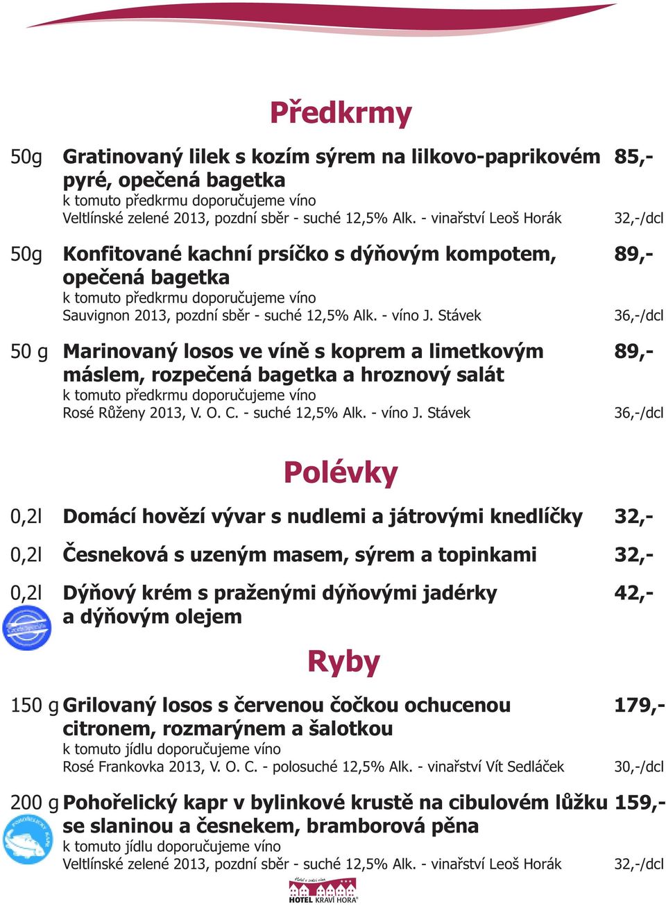 Stávek Marinovaný losos ve víně s koprem a limetkovým 89,- máslem, rozpečená bagetka a hroznový salát Polévky Domácí hovězí vývar s nudlemi a játrovými knedlíčky 32,- Česneková s uzeným masem, sýrem