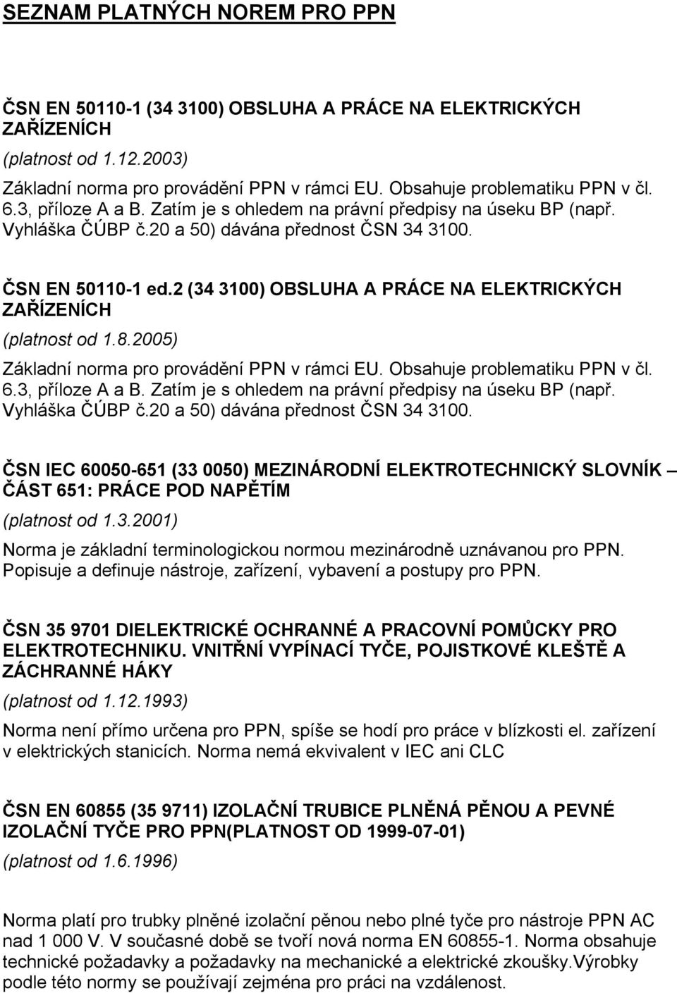 2 (34 3100) OBSLUHA A PRÁCE NA ELEKTRICKÝCH ZAŘÍZENÍCH (platnost od 1.8.2005) Základní norma pro provádění PPN v rámci EU. Obsahuje problematiku PPN v čl. 6.3, příloze A a B.