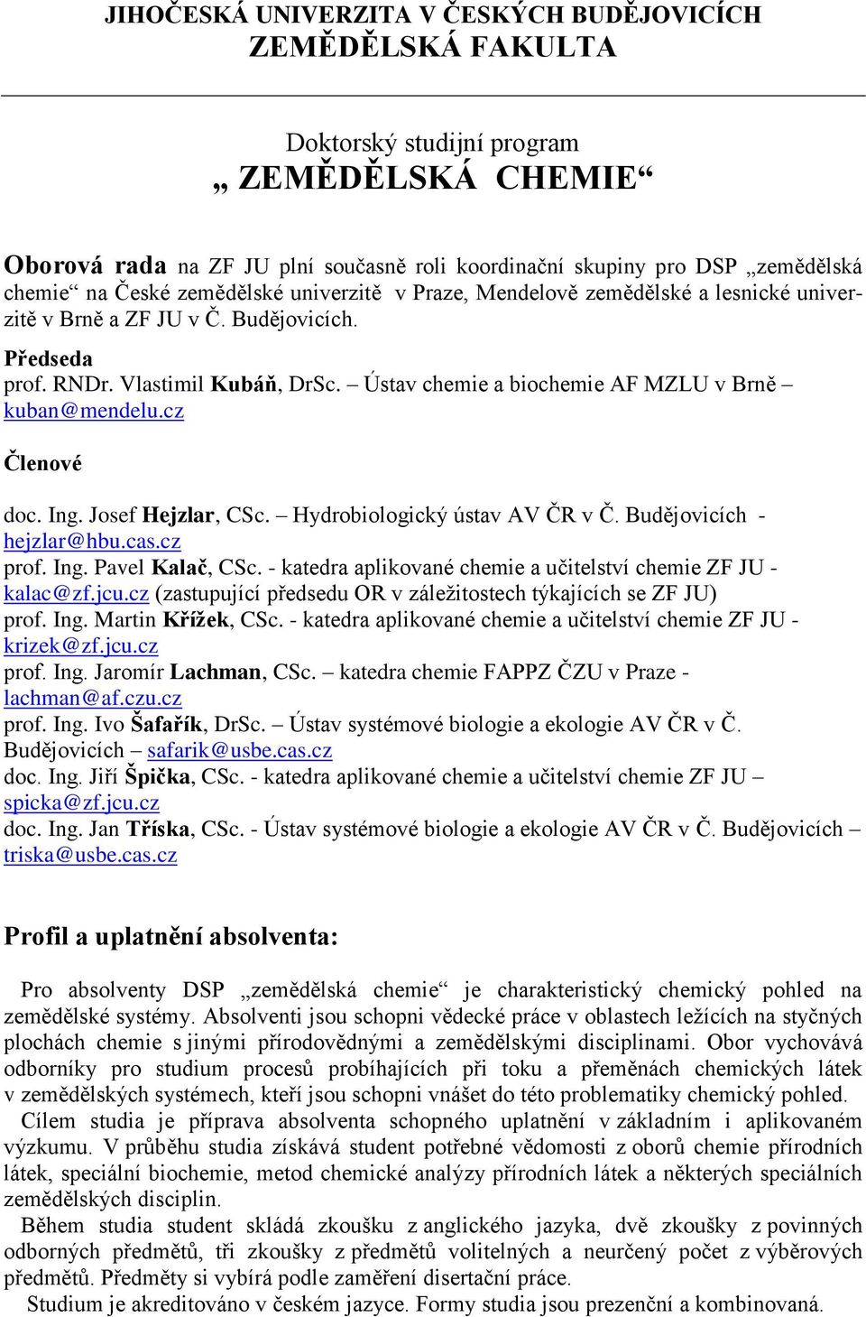 Ústav chemie a biochemie AF MZLU v Brně kuban@mendelu.cz Členové doc. Ing. Josef Hejzlar, CSc. Hydrobiologický ústav AV ČR v Č. Budějovicích - hejzlar@hbu.cas.cz prof. Ing. Pavel Kalač, CSc.