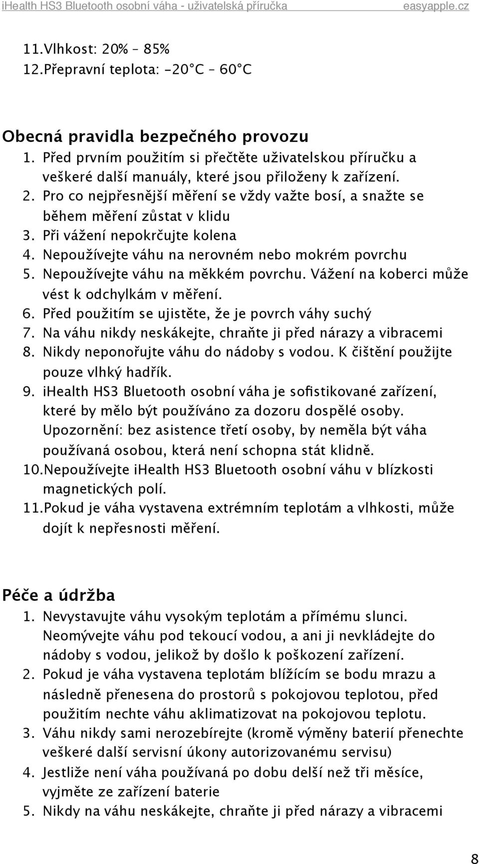 Pro co nejpřesnější měření se vždy važte bosí, a snažte se během měření zůstat v klidu 3. Při vážení nepokrčujte kolena 4. Nepoužívejte váhu na nerovném nebo mokrém povrchu 5.