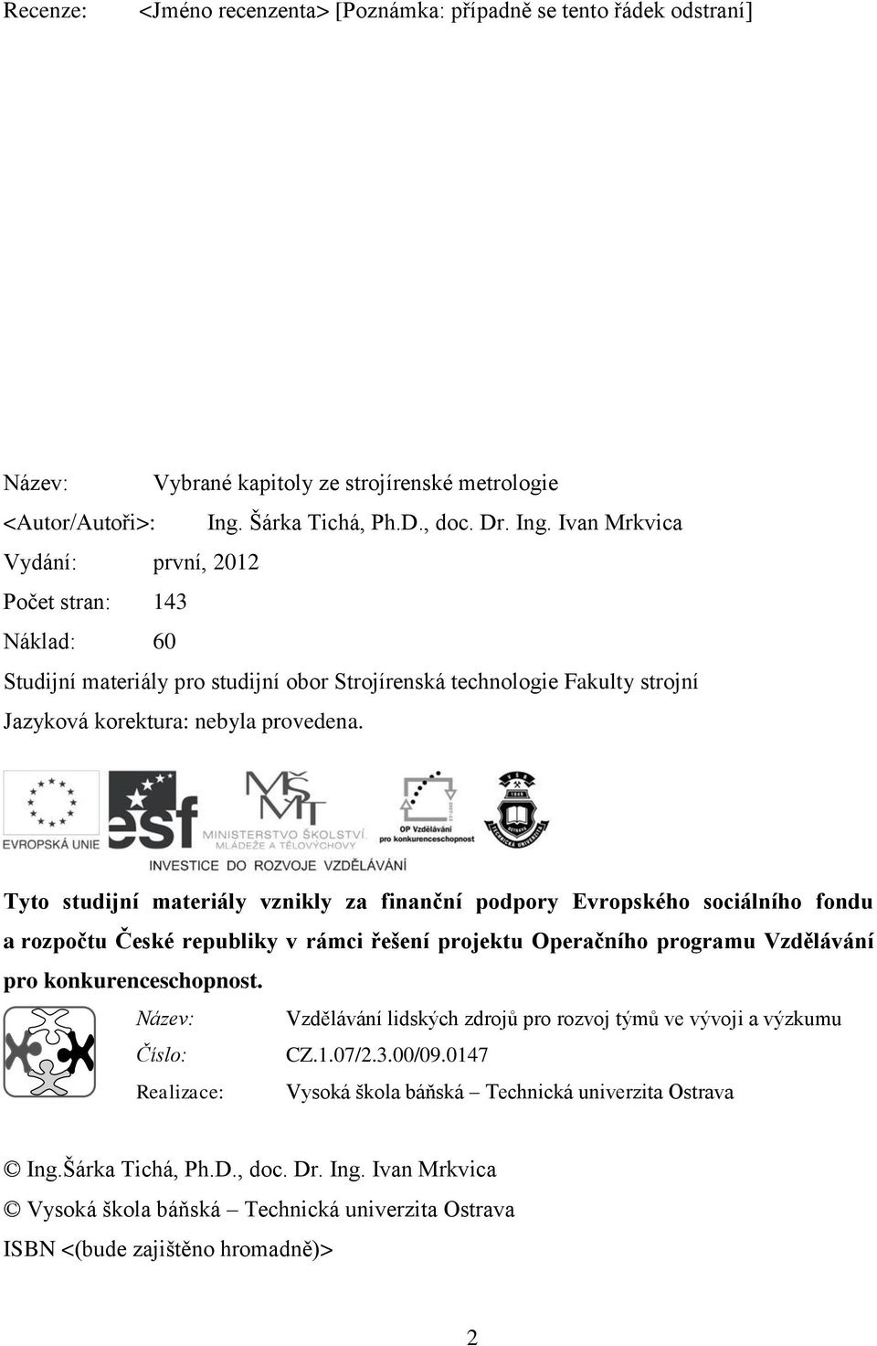 Ivan Mrkvica Vydání: první, 2012 Počet stran: 143 Náklad: 60 Studijní materiály pro studijní obor Strojírenská technologie Fakulty strojní Jazyková korektura: nebyla provedena.