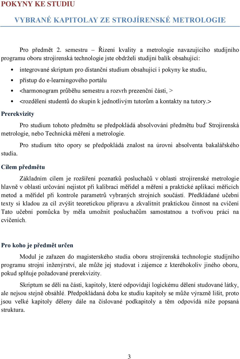 pokyny ke studiu, přístup do e-learningového portálu <harmonogram průběhu semestru a rozvrh prezenční části, > <rozdělení studentů do skupin k jednotlivým tutorům a kontakty na tutory.