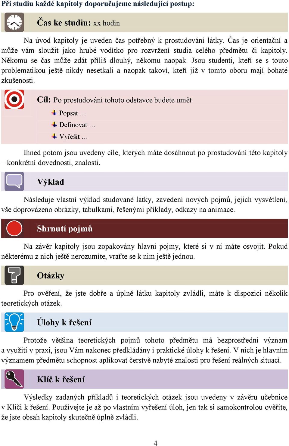 Jsou studenti, kteří se s touto problematikou ještě nikdy nesetkali a naopak takoví, kteří jiţ v tomto oboru mají bohaté zkušenosti.