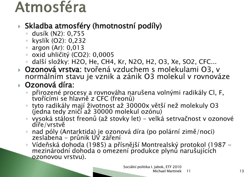 se hlavně z CFC (freonů) tyto radikály mají ţivotnost aţ 30000x větší neţ molekuly O3 (jedna tedy zničí aţ 30000 molekul ozónu) vysoká stálost freonů (aţ stovky let) - velká setrvačnost v ozonové