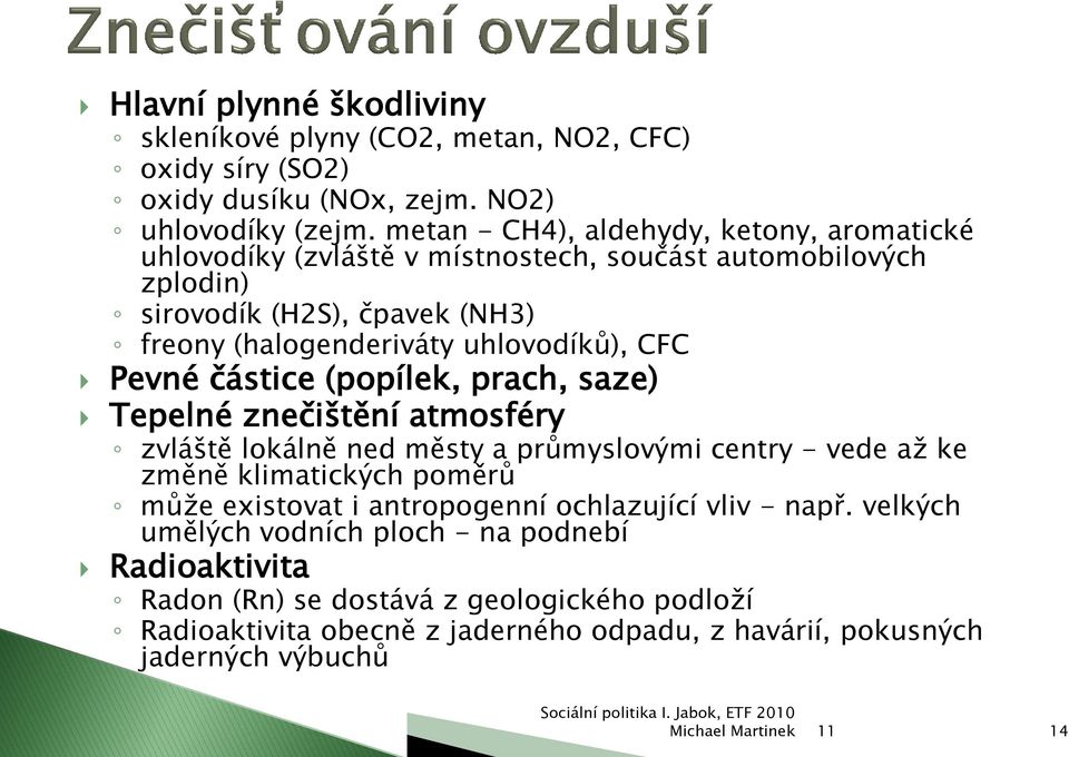 uhlovodíků), CFC Pevné částice (popílek, prach, saze) Tepelné znečištění atmosféry zvláště lokálně ned městy a průmyslovými centry - vede aţ ke změně klimatických poměrů můţe