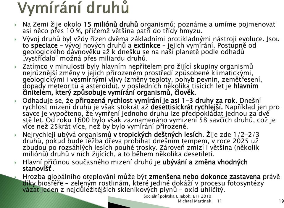 Postupně od geologického dávnověku aţ k dnešku se na naší planetě podle odhadů vystřídalo moţná přes miliardu druhů.