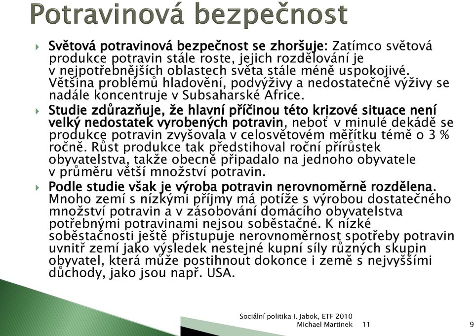 Studie zdůrazňuje, ţe hlavní příčinou této krizové situace není velký nedostatek vyrobených potravin, neboť v minulé dekádě se produkce potravin zvyšovala v celosvětovém měřítku témě o 3 % ročně.