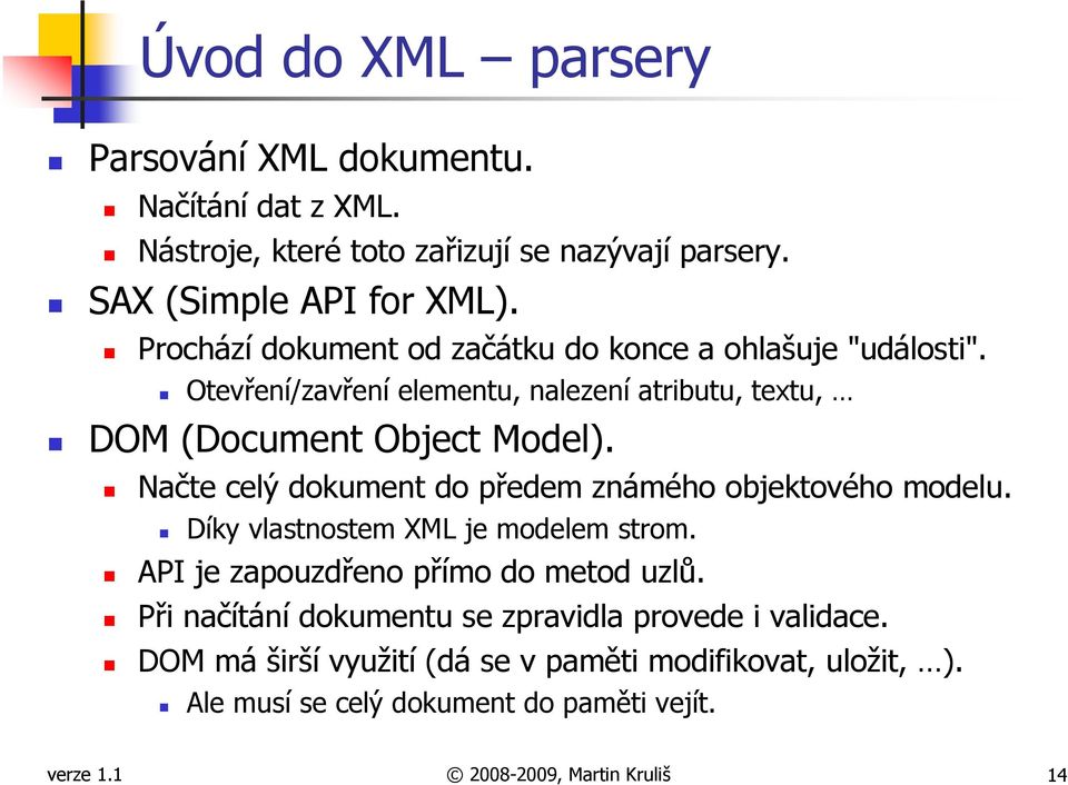 Načte celý dokument do předem známého objektového modelu. Díky vlastnostem XML je modelem strom. API je zapouzdřeno přímo do metod uzlů.