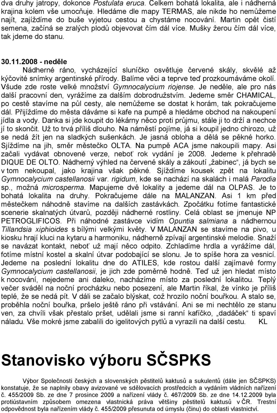 Mušky žerou čím dál více, tak jdeme do stanu. 30.11.2008 - neděle Nádherné ráno, vycházející sluníčko osvětluje červené skály, skvělé až kýčovité snímky argentinské přírody.