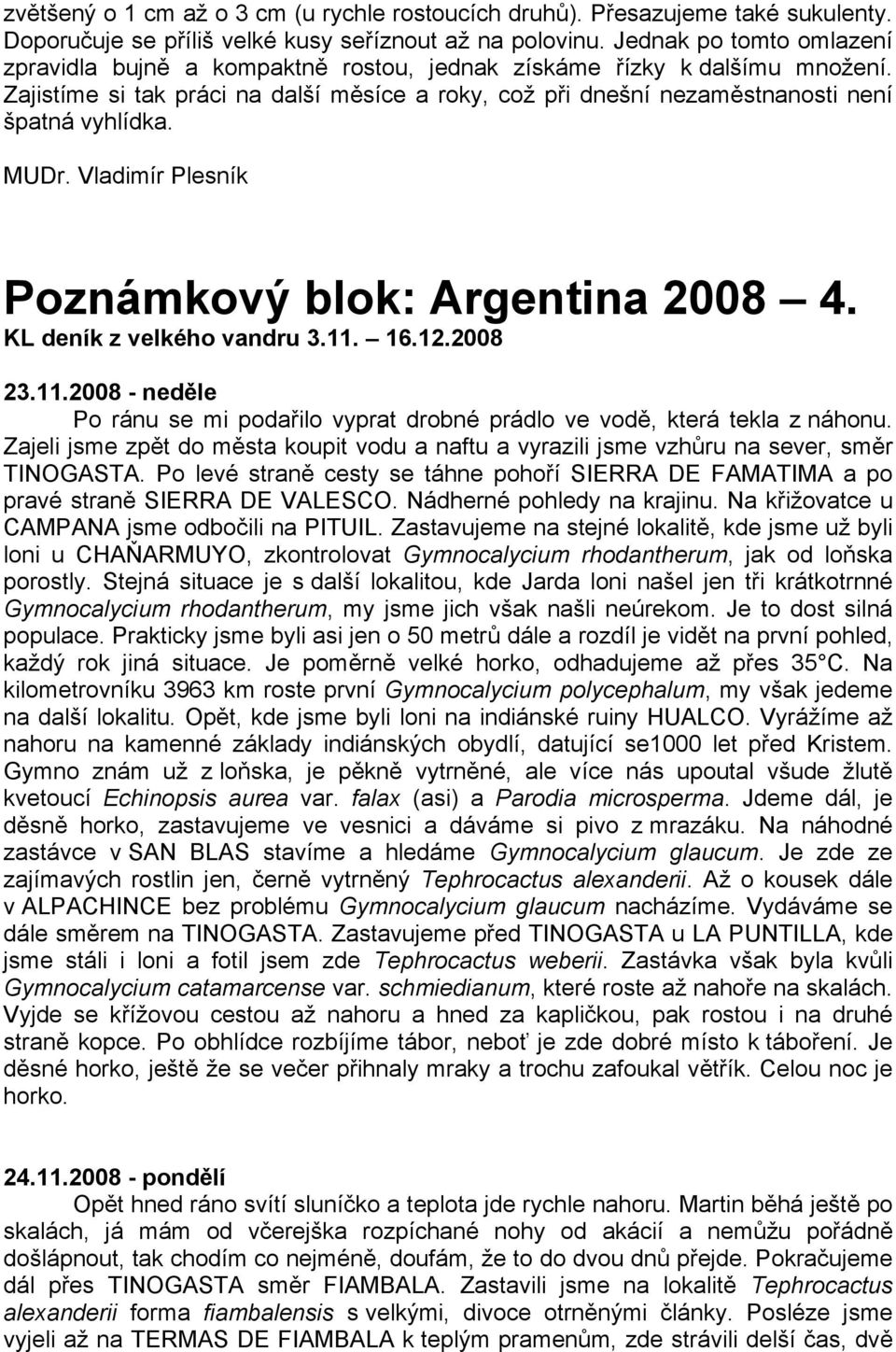 MUDr. Vladimír Plesník Poznámkový blok: Argentina 2008 4. KL deník z velkého vandru 3.11. 16.12.2008 23.11.2008 - neděle Po ránu se mi podařilo vyprat drobné prádlo ve vodě, která tekla z náhonu.