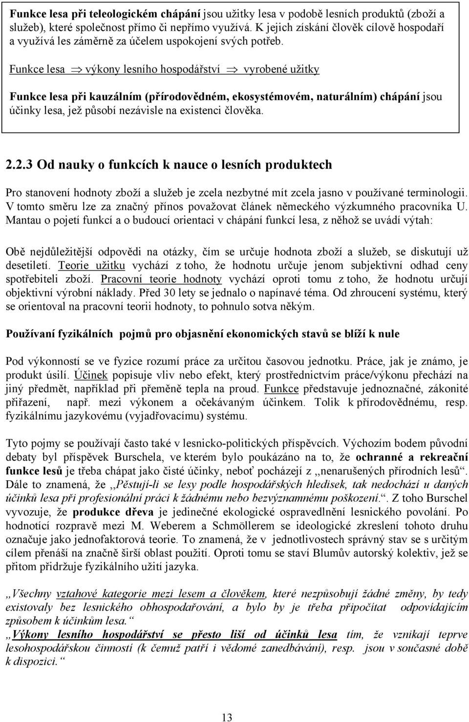 Funkce lesa výkony lesního hospodářství vyrobené užitky Funkce lesa při kauzálním (přírodovědném, ekosystémovém, naturálním) chápání jsou účinky lesa, jež působí nezávisle na existenci člověka. 2.