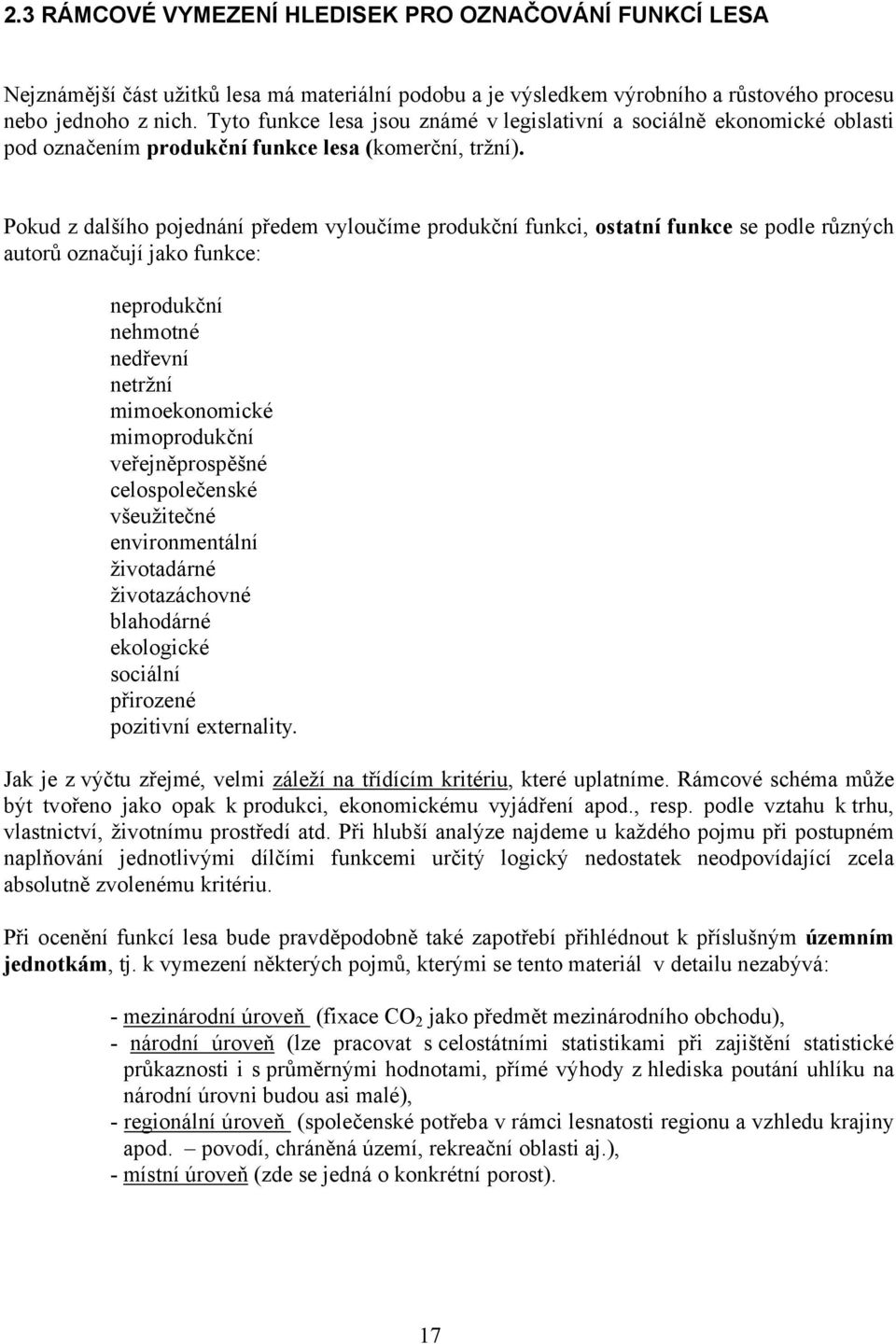 Pokud z dalšího pojednání předem vyloučíme produkční funkci, ostatní funkce se podle různých autorů označují jako funkce: neprodukční nehmotné nedřevní netržní mimoekonomické mimoprodukční