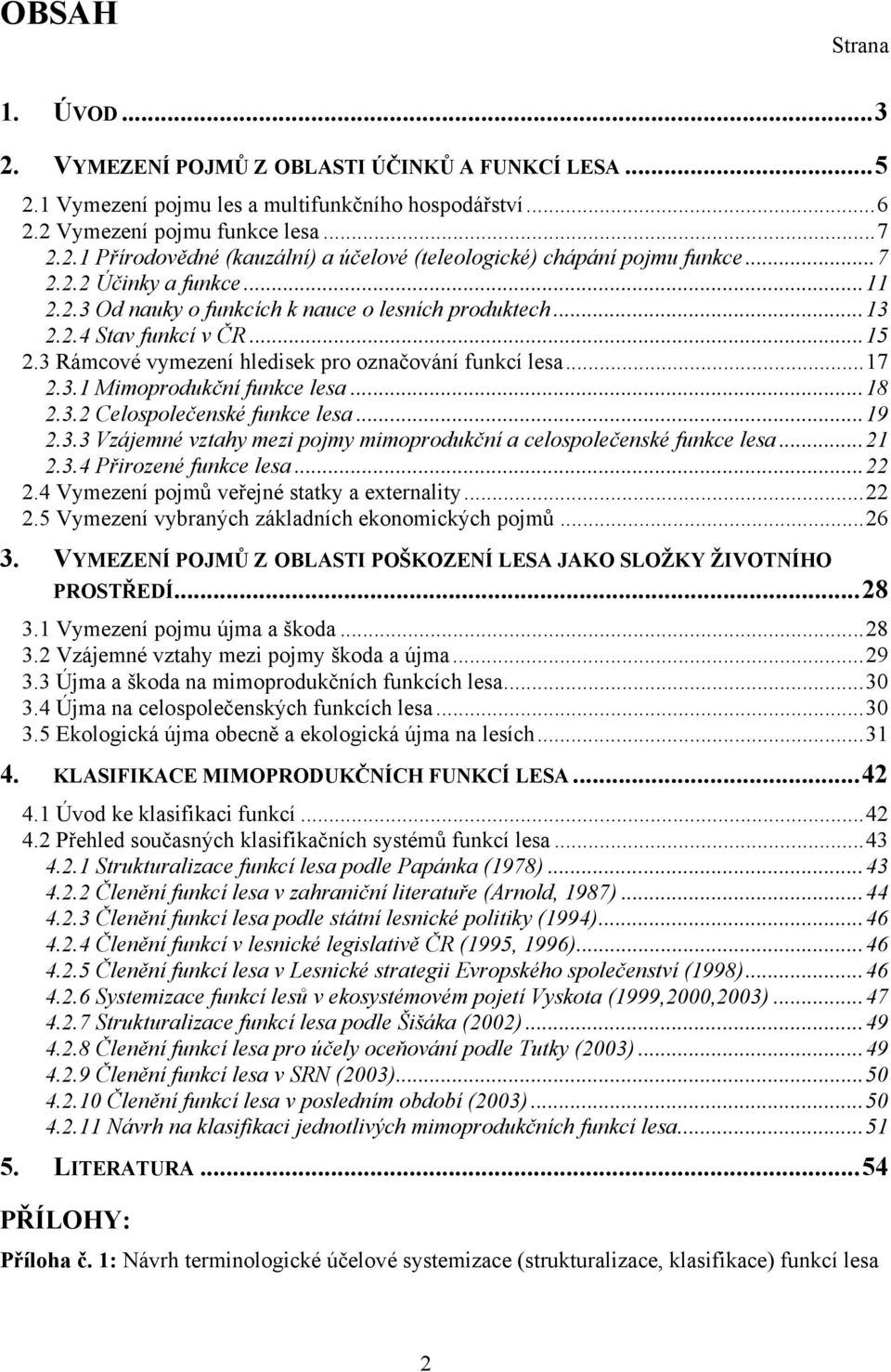 ..18 2.3.2 Celospolečenské funkce lesa...19 2.3.3 Vzájemné vztahy mezi pojmy mimoprodukční a celospolečenské funkce lesa...21 2.3.4 Přirozené funkce lesa...22 2.