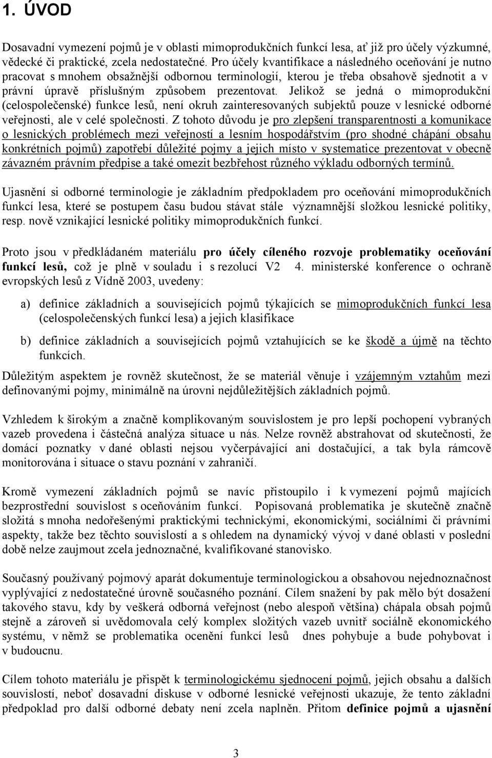 Jelikož se jedná o mimoprodukční (celospolečenské) funkce lesů, není okruh zainteresovaných subjektů pouze v lesnické odborné veřejnosti, ale v celé společnosti.