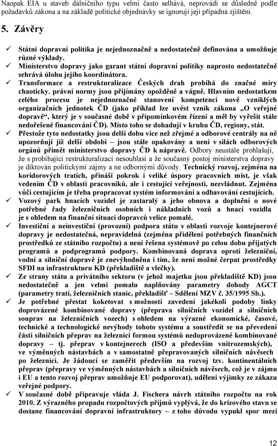 Ministerstvo dopravy jako garant státní dopravní politiky naprosto nedostatečně sehrává úlohu jejího koordinátora. Transformace a restrukturalizace Českých drah probíhá do značné míry chaoticky.