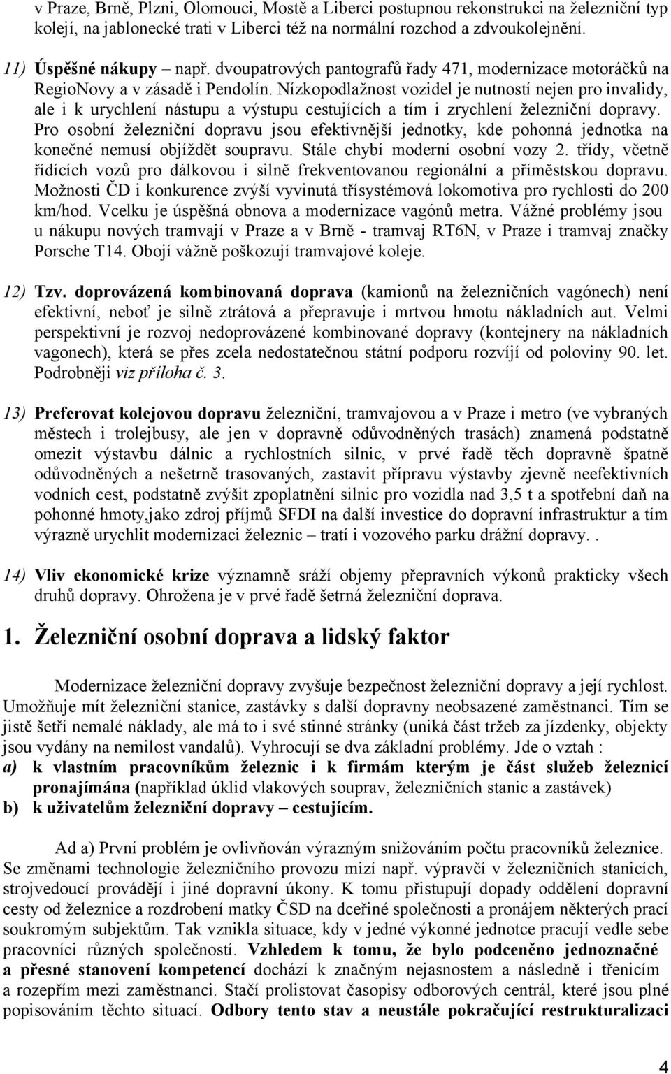 Nízkopodlažnost vozidel je nutností nejen pro invalidy, ale i k urychlení nástupu a výstupu cestujících a tím i zrychlení železniční dopravy.