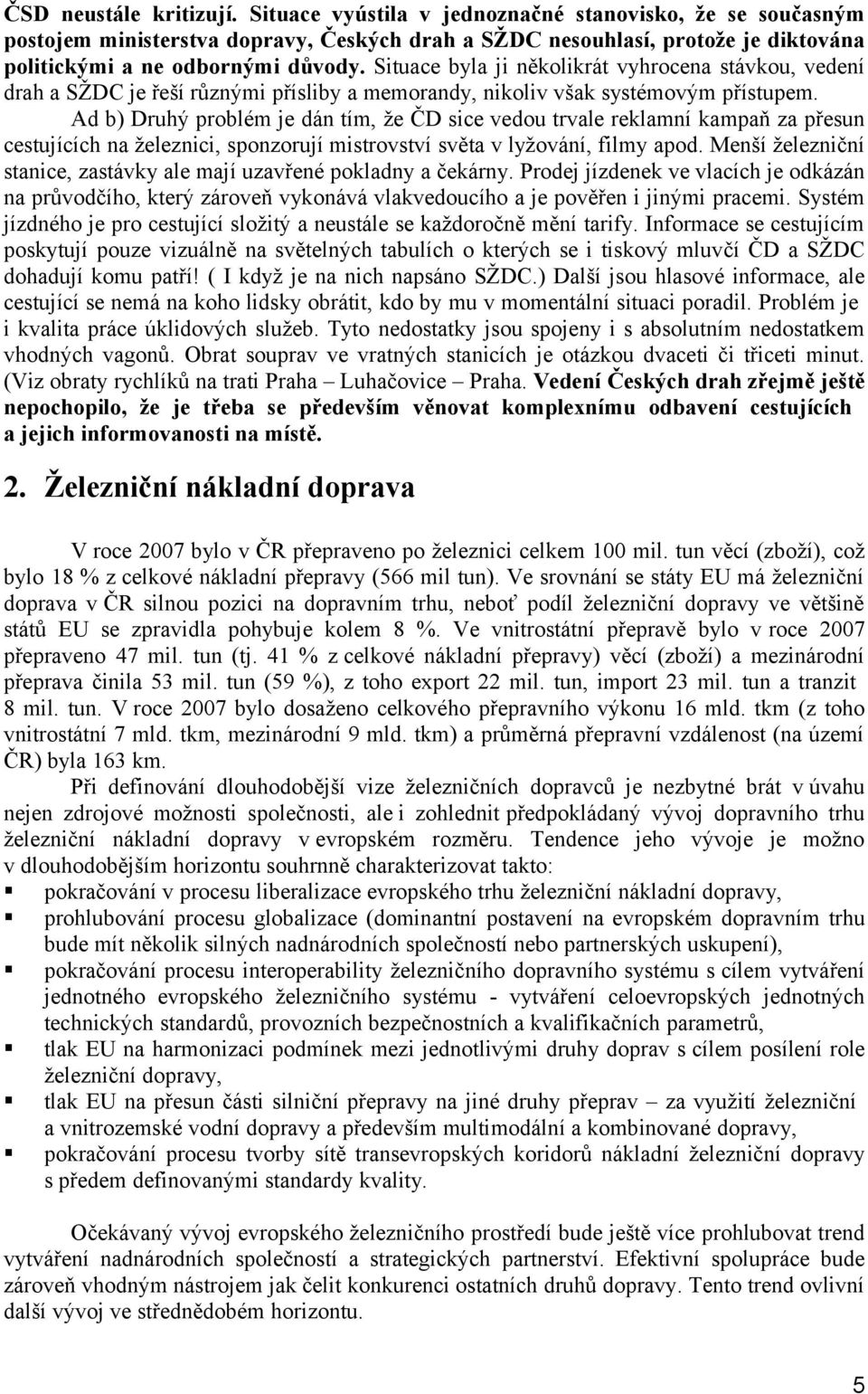 Situace byla ji několikrát vyhrocena stávkou, vedení drah a SŽDC je řeší různými přísliby a memorandy, nikoliv však systémovým přístupem.