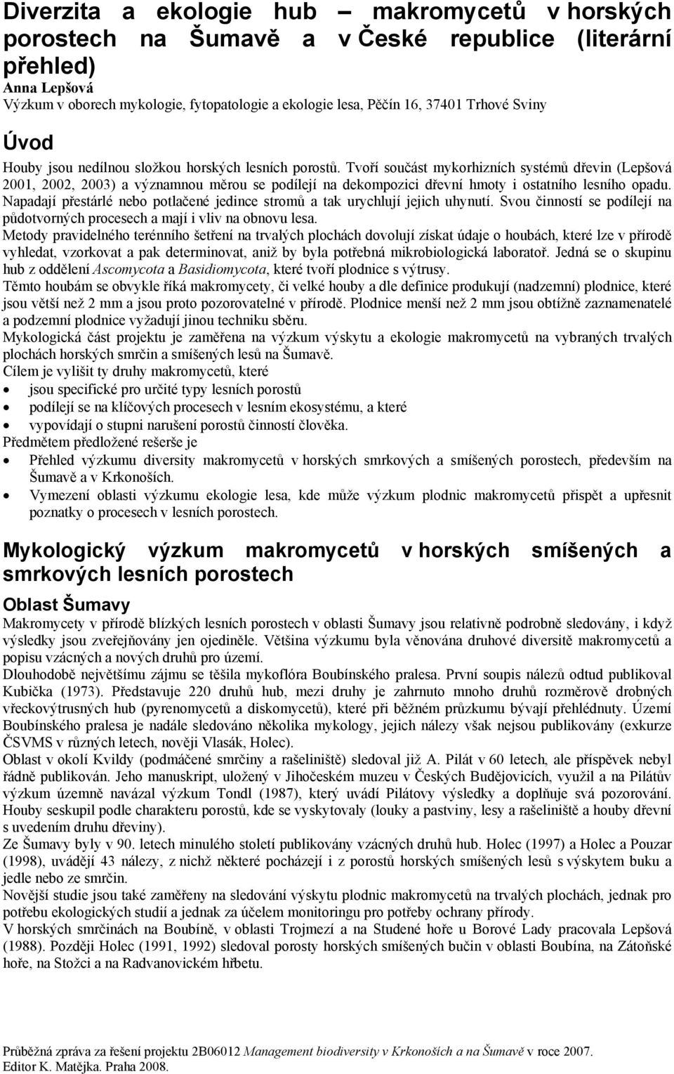 Tvoří součást mykorhizních systémů dřevin (Lepšová 2001, 2002, 2003) a významnou měrou se podílejí na dekompozici dřevní hmoty i ostatního lesního opadu.