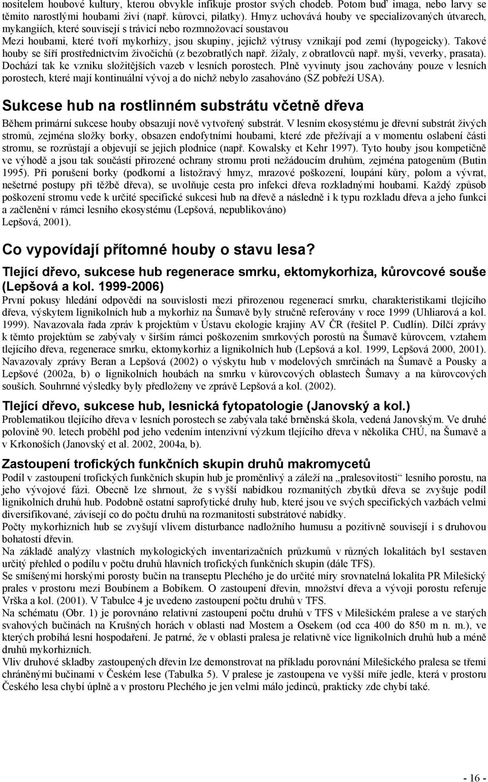 zemí (hypogeicky). Takové houby se šíří prostřednictvím živočichů (z bezobratlých např. žížaly, z obratlovců např. myši, veverky, prasata).